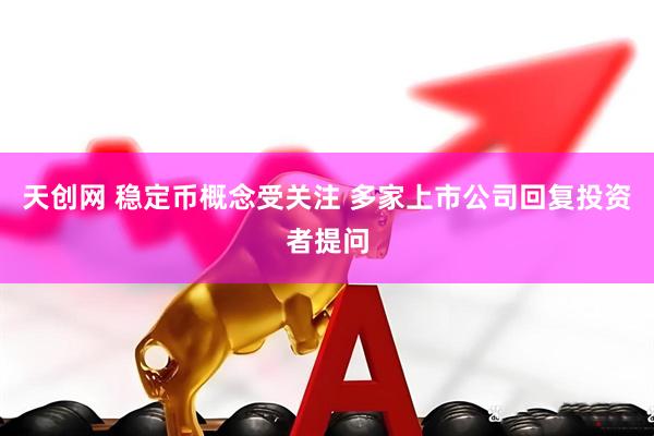 天创网 稳定币概念受关注 多家上市公司回复投资者提问