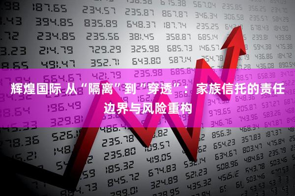 辉煌国际 从“隔离”到“穿透”：家族信托的责任边界与风险重构
