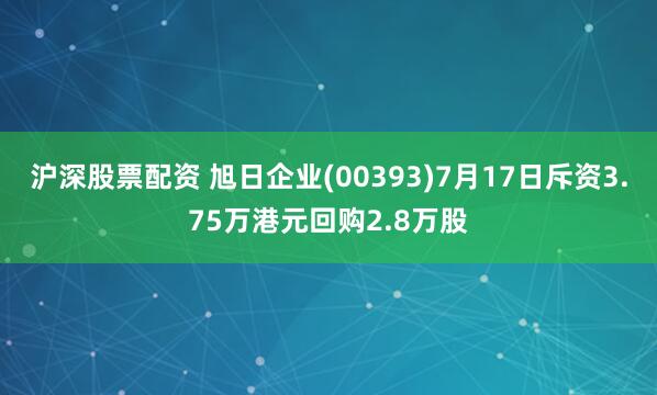 沪深股票配资 旭日企业(00393)7月17日斥资3.75万港元回购2.8万股