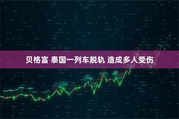 贝格富 泰国一列车脱轨 造成多人受伤