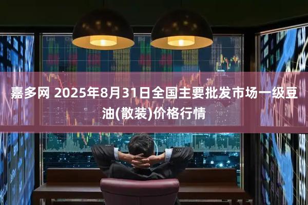 嘉多网 2025年8月31日全国主要批发市场一级豆油(散装)价格行情