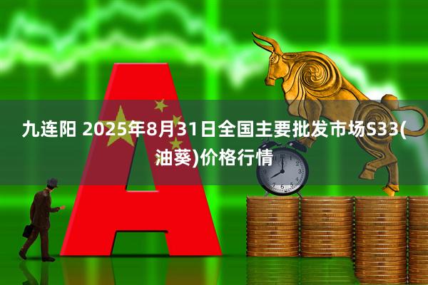 九连阳 2025年8月31日全国主要批发市场S33(油葵)价格行情
