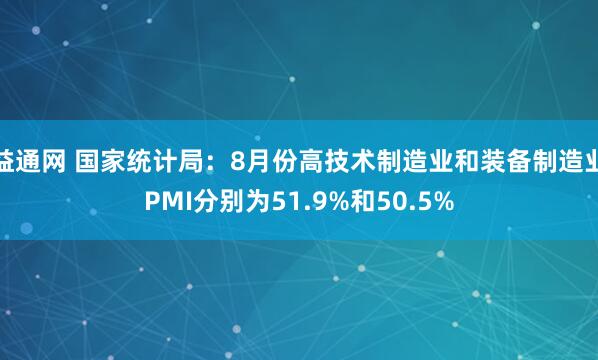 益通网 国家统计局：8月份高技术制造业和装备制造业PMI分别为51.9%和50.5%