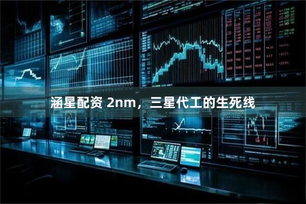 涵星配资 2nm，三星代工的生死线
