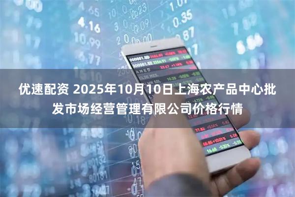 优速配资 2025年10月10日上海农产品中心批发市场经营管理有限公司价格行情