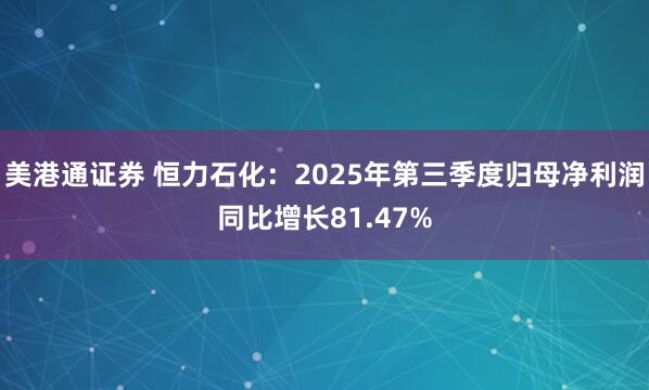 美港通证券 恒力石化:2025年第三季度归母净利润同比增长81.47%