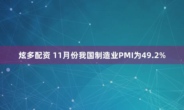 炫多配资 11月份我国制造业PMI为49.2%
