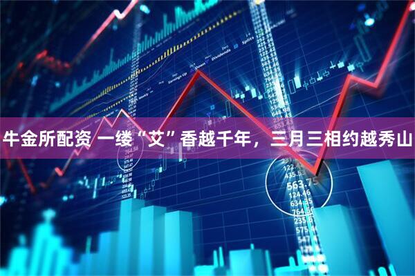 牛金所配资 一缕“艾”香越千年，三月三相约越秀山